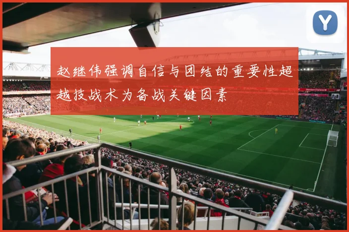 赵继伟强调自信与团结的重要性超越技战术为备战关键因素
