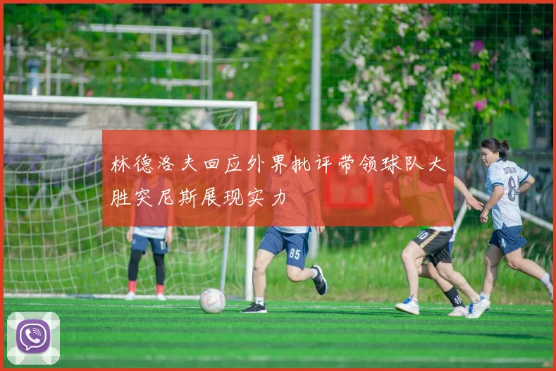 林德洛夫回应外界批评带领球队大胜突尼斯展现实力